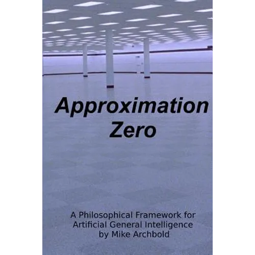 Approximation Zero: A Philosophical Framework for Artificial General Intelligence - Paperback