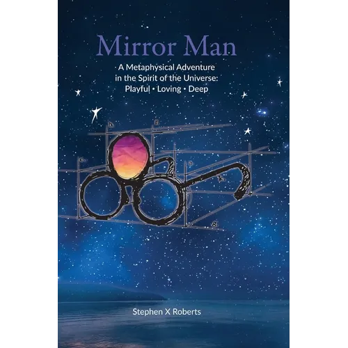 Mirror Man: A Metaphysical Adventure in the Spirit of the Universe: Playful Loving Deep - Hardcover