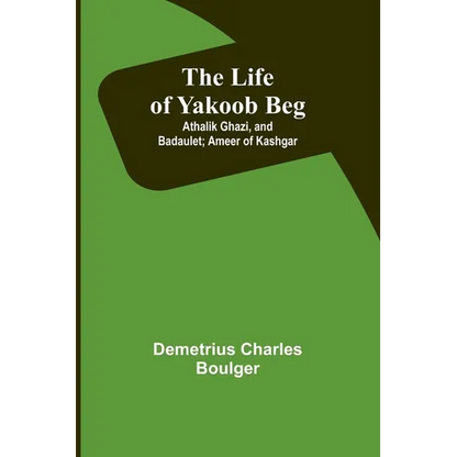 The Life of Yakoob Beg; Athalik Ghazi, and Badaulet; Ameer of Kashgar - Paperback