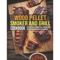 Wood Pellet Smoker And Grill Cookbook: The Wood Pellet Smoker & Grill Cookbook With 250 Mouthwatering Recipes For Beginners - Paperback