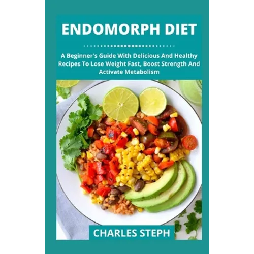 Endomorph Diet: A Beginner's Guide With Delicious And Healthy Recipes To Lose Weight Fast, Boost Strength And Activate Metabolism - Paperback