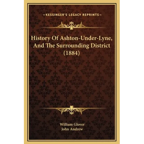 History Of Ashton-Under-Lyne, And The Surrounding District (1884) - Hardcover