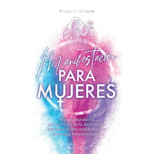 Manifestación para mujeres: Atrae la abundancia, por qué la ley de la atracción no funciona y cómo manifestar con la energía femenina divina - Hardcover
