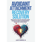 Avoidant Attachment Recovery Solution: Proven Strategies to Break Free from Emotional Barriers, Overcome Fear of Intimacy, Reclaim Inner Confidence, a - Paperback