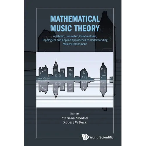 Mathematical Music Theory: Algebraic, Geometric, Combinatorial, Topological and Applied Approaches to Understanding Musical Phenomena - Paperback