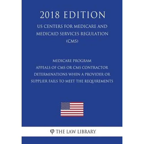 Medicare Program - Appeals of CMS or CMS Contractor Determinations When a Provider or Supplier Fails to Meet the Requirements (US Centers for Medicare - Paperback