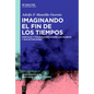 Imaginando El Fin de Los Tiempos: Poéticas Y Figuraciones Sobre Los Mundos Y Sus Extinciones - Hardcover