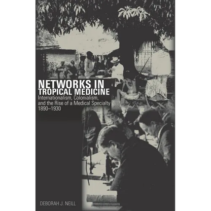 Networks in Tropical Medicine: Internationalism, Colonialism, and the Rise of a Medical Specialty, 1890a 1930 - Hardcover