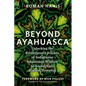 Beyond Ayahuasca: Unlocking the Evolutionary Science of Indigenous Amazonian Wisdom to Access Your Highest Potential - Paperback