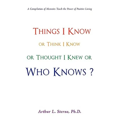 Things I Know or Think I Know or Thought I Knew or Who Knows? - Paperback