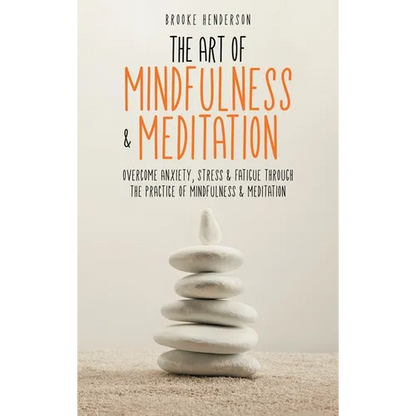 The Art of Mindfulness & Meditation: Overcome Anxiety, Stress & Fatigue Through the Practice of Mindfulness & Meditation - Hardcover