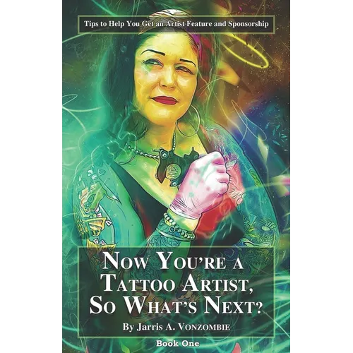 Now You're a Tattoo Artist, So What's Next?: Tips to Help You Get an Artist Feature and Sponsorship - Paperback