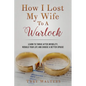 How I Lost My Wife to a Warlock: Learn To Thrive After Infidelity, Rebuild Your Life and Choose a Better Spouse - Paperback
