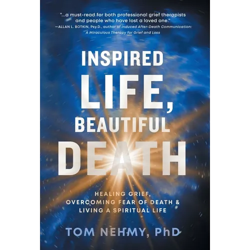 Inspired Life, Beautiful Death: Healing Grief, Overcoming Fear of Death, and Living a Spiritual Life - Hardcover