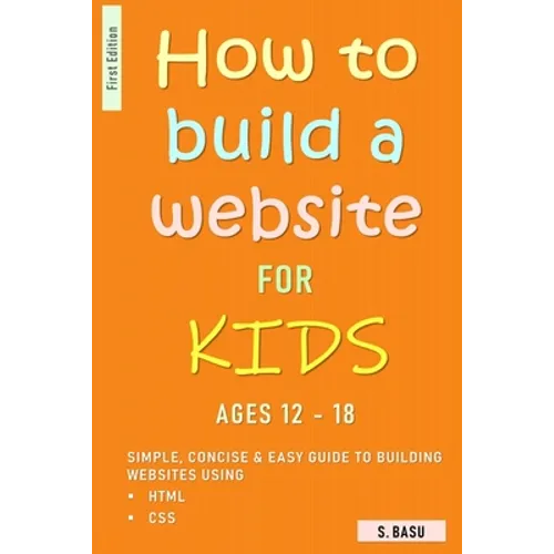 How To Build A Website For Kids AGES 12 - 18: Simple, Concise & Easy Guide To Building Websites Using HTML & CSS - Paperback