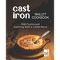 Cast Iron Skillet Cookbook: Old-Fashioned Cooking with A Little More - Paperback