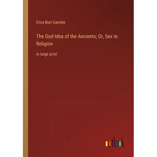 The God-Idea of the Ancients; Or, Sex in Religion: in large print - Paperback