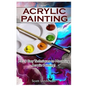 Acrylic Painting: 1-2-3 Easy Techniques to Mastering Acrylic Painting! - Paperback