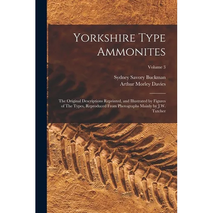 Yorkshire Type Ammonites: The Original Descriptions Reprinted, and Illustrated by Figures of The Types, Reproduced From Photographs Mainly by J. - Paperback