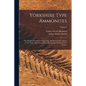 Yorkshire Type Ammonites: The Original Descriptions Reprinted, and Illustrated by Figures of The Types, Reproduced From Photographs Mainly by J. - Paperback