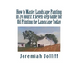 How to Master Landscape Painting in 24 Hours!: A Seven-Step Guide for Oil Painting the Landscape Today - Paperback