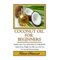 Coconut Oil for Beginners: Benefits, Cures, Uses, and Remedies for Health Benefits, Beauty Secrets, Weight Loss, Skin Care, Hair Care, Pet Care a - Paperback