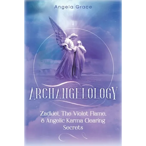 Archangelology: Zadkiel, The Violet Flame, & Angelic Karma Clearing Secrets - Paperback