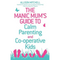 The Manic Mum's Guide to Calm Parenting and Cooperative Kids - Paperback