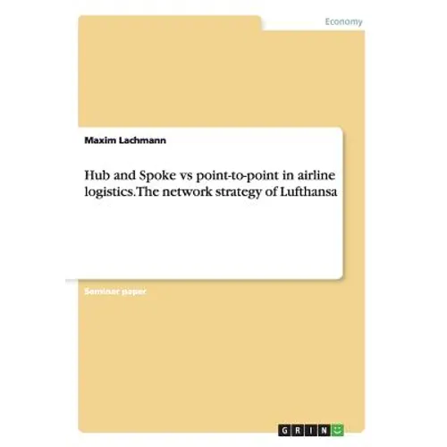 Hub and Spoke vs point-to-point in airline logistics. The network strategy of Lufthansa - Paperback
