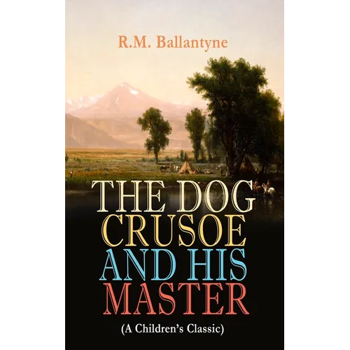 THE DOG CRUSOE AND HIS MASTER (A Children's Classic): The Incredible Adventures of a Dog and His Master in the Western Prairies - Paperback