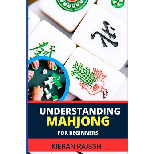 Understanding Mahjong for Beginners: Advance Guide To The Rich History, Rules, And Strategies To Master The Art Of Mahjong And Elevate Your Gaming Exp - Paperback