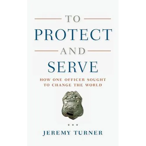 To Protect and Serve: How One Officer Sought to Change the World - Paperback