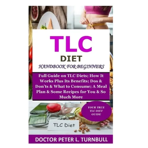 TLC Diet Handbook for Beginners: Full Guide on TLC Diets; How It Works Plus Its Benefits; Dos & Don'ts & What to Consume; A Meal Plan & Some Recipes f - Paperback