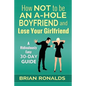 How Not to be an A-Hole Boyfriend and Lose Your Girlfriend - Paperback
