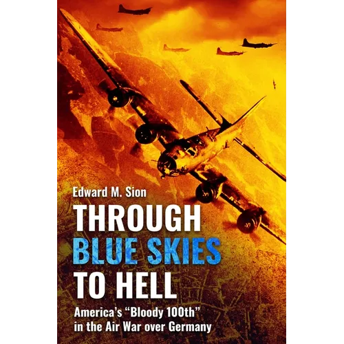 Through Blue Skies to Hell: America's Bloody 100th in the Air War Over Germany - Paperback