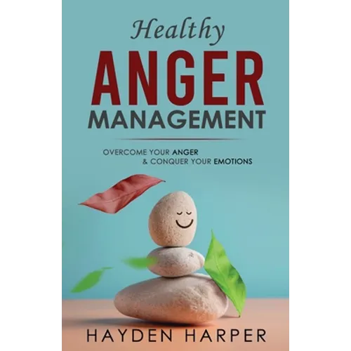 Healthy Anger Management: Overcome Your Anger and Conquer Your Emotions - Paperback