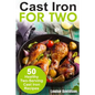 Cast Iron for Two: 50 Healthy Two-Serving Cast Iron Recipes - Paperback