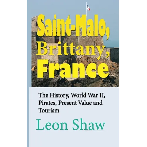 Saint-Malo, Brittany, France: The History, World War II, Pirates, Present Value and Tourism - Paperback