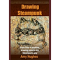 Drawing Steampunk: From Pets to Trinkets, Drawing Objects the Steampunk Way - Paperback