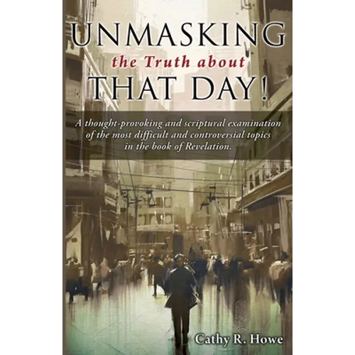 Unmasking the Truth about That Day!: A thought-provoking and scriptural examination of the most difficult and controversial topics in the book of Reve - Paperback