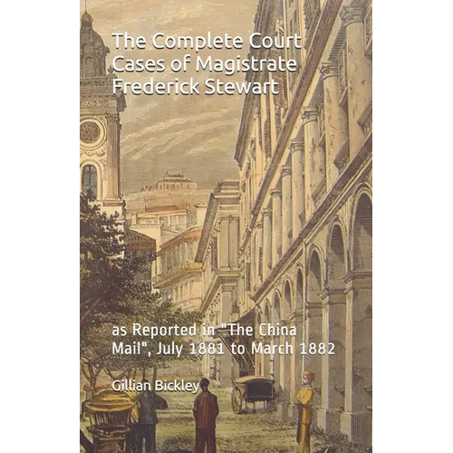 The Complete Court Cases of Magistrate Frederick Stewart: as Reported in The China Mail, July 1881 to March 1882 - Paperback