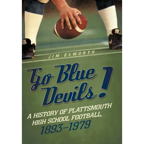 Go Blue Devils!: A History of Plattsmouth High School Football, 1893-1979 - Hardcover