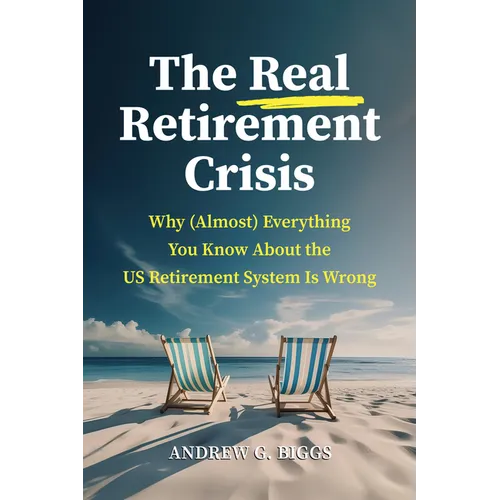 The Real Retirement Crisis: Why (Almost) Everything You Know about the Us Retirement System Is Wrong - Hardcover
