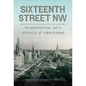Sixteenth Street NW: Washington, DC's Avenue of Ambitions - Hardcover