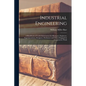 Industrial Engineering: A Handbook of Useful Information for Managers, Engineers, Superintendents, Designers, Draftsmen and Others Engaged in - Paperback
