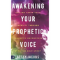 Awakening Your Prophetic Voice: Calling Forth Your Identity Through Prophetic Encounters with the Holy Spirit - Hardcover