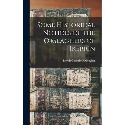 Some Historical Notices of the O'meaghers of Ikerrin - Hardcover
