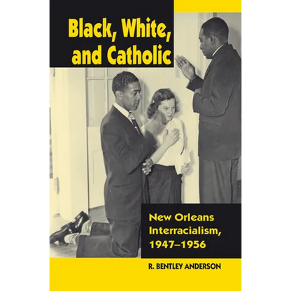 Black, White, and Catholic: New Orleans Interracialism, 1947-1956 - Hardcover