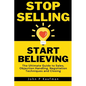 Stop Selling Start Believing: The Ultimate Guide to Sales, Objection Handling, Negotiation Techniques and Closing - Paperback