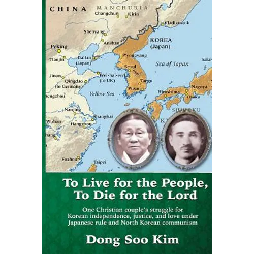 To Live for the People, To Die for the Lord: One Christian couple's struggle for Korean independence, justice, and love under Japanese rule and North - Paperback